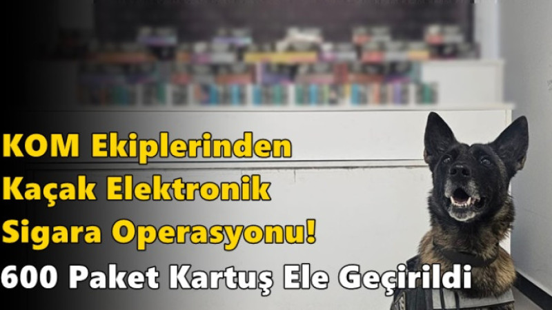 KOM Ekiplerinden Kaçak Elektronik Sigara Operasyonu: 600 Paket Kartuş Ele Geçirildi