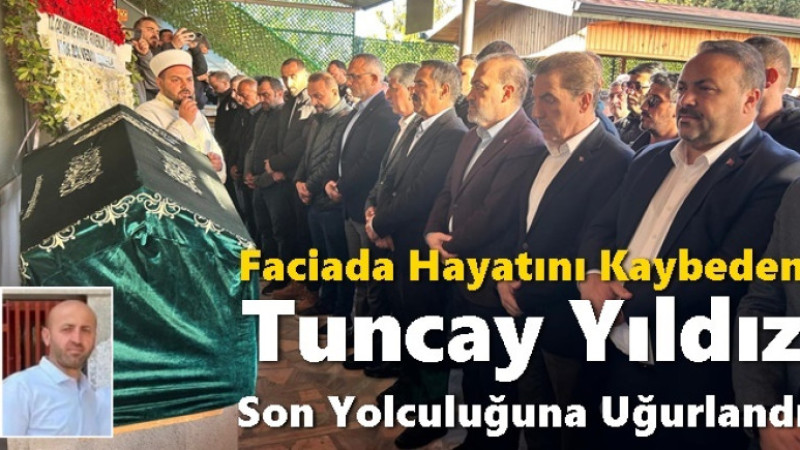 Faciada Hayatını Kaybeden Tuncay Yıldız Son Yolculuğuna Uğurlandı